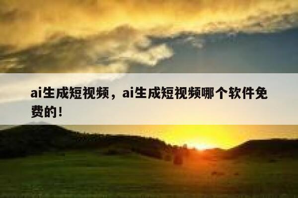 ai生成短视频，ai生成短视频哪个软件免费的！ 第1张