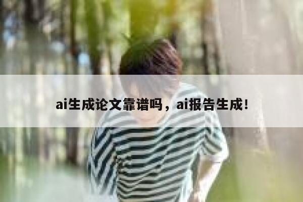 ai生成论文靠谱吗，ai报告生成！ 第1张