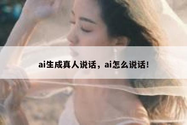 ai生成真人说话，ai怎么说话！ 第1张