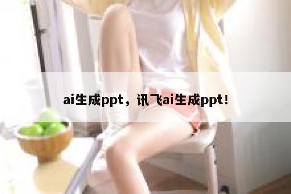 ai生成ppt，讯飞ai生成ppt！ 第1张