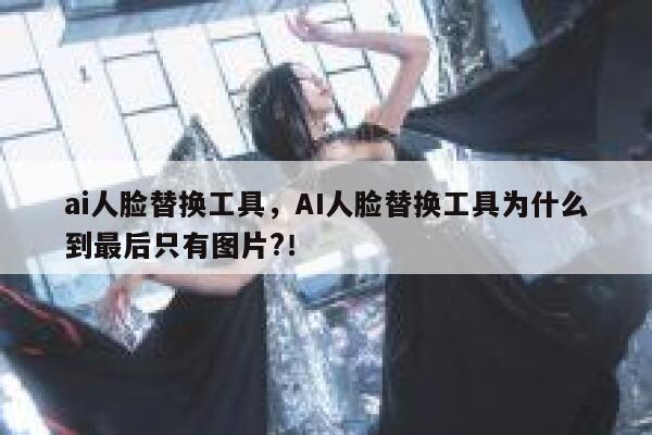 ai人脸替换工具，AI人脸替换工具为什么到最后只有图片?！ 第1张