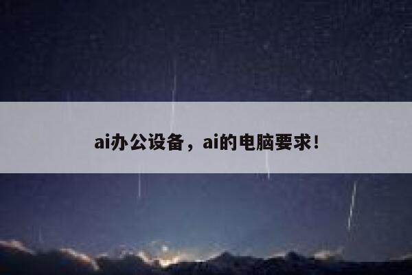 ai办公设备，ai的电脑要求！ 第1张