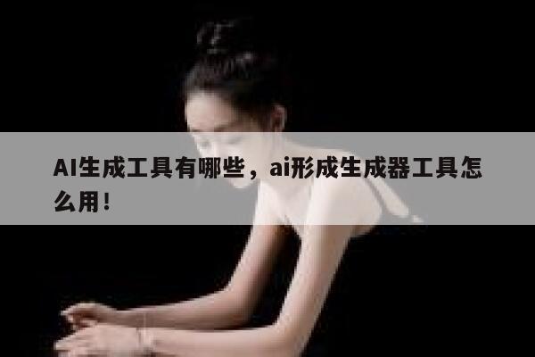 AI生成工具有哪些，ai形成生成器工具怎么用！ 第1张