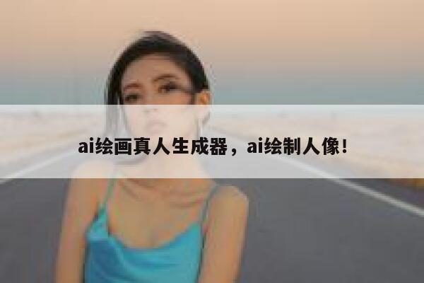 ai绘画真人生成器，ai绘制人像！ 第1张