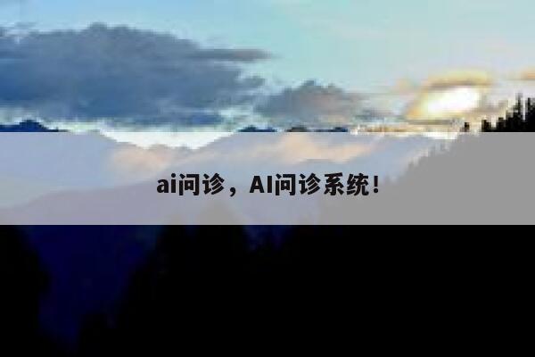 ai问诊，AI问诊系统！ 第1张