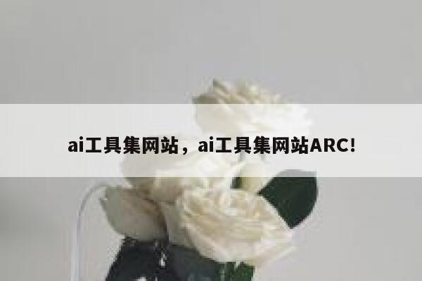 ai工具集网站，ai工具集网站ARC！ 第1张