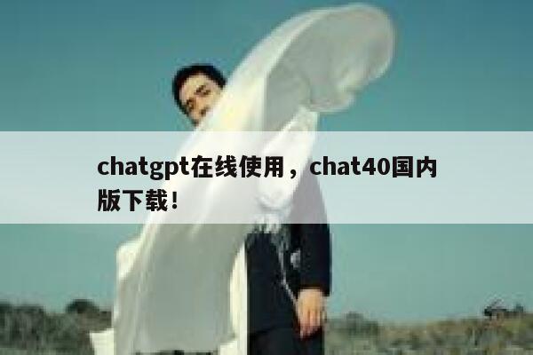 chatgpt在线使用，chat40国内版下载！ 第1张