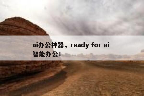 ai办公神器，ready for ai 智能办公！ 第1张