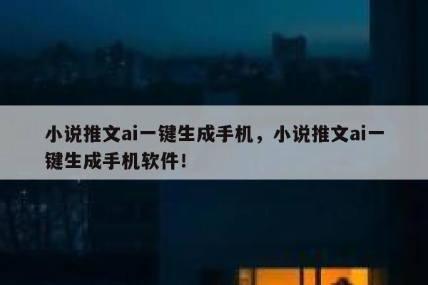 小说推文ai一键生成手机，小说推文ai一键生成手机软件！ 第1张