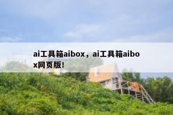 ai工具箱aibox，ai工具箱aibox网页版！ 第1张