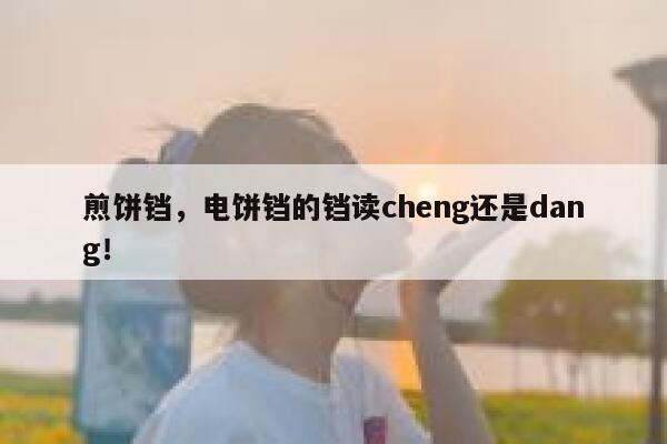 煎饼铛，电饼铛的铛读cheng还是dang！ 第1张