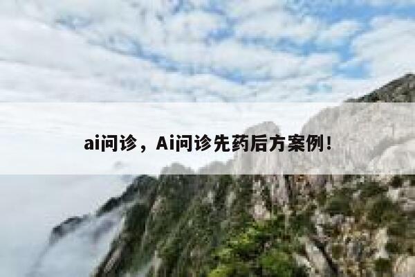 ai问诊，Ai问诊先药后方案例！ 第1张