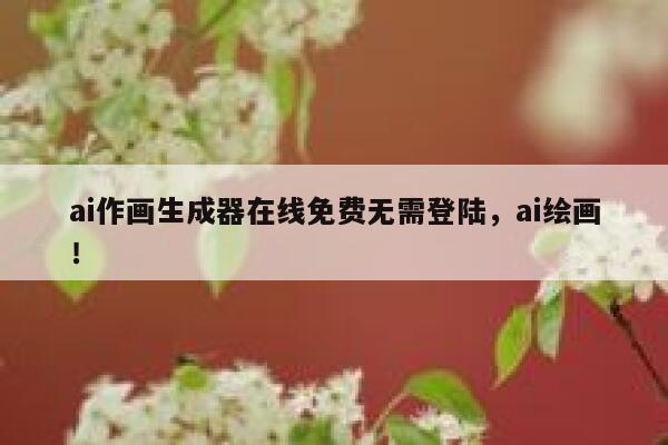 ai作画生成器在线免费无需登陆，ai绘画！ 第1张