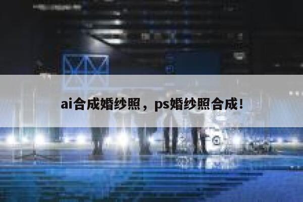 ai合成婚纱照，ps婚纱照合成！ 第1张