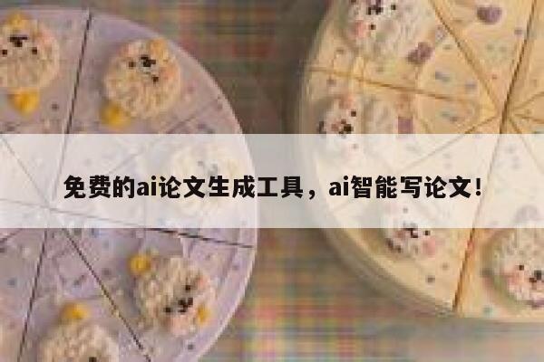 免费的ai论文生成工具，ai智能写论文！ 第1张