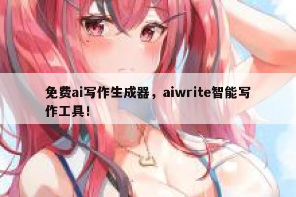 免费ai写作生成器，aiwrite智能写作工具！ 第1张