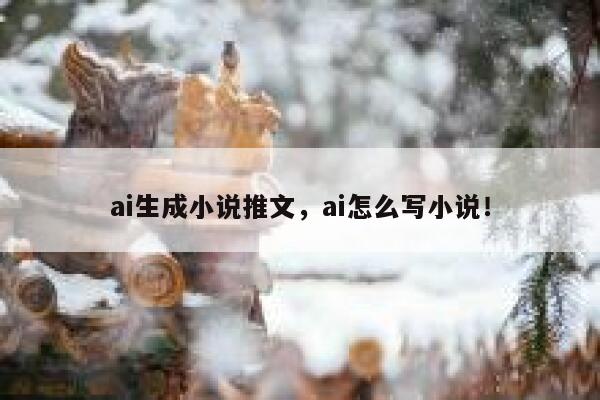 ai生成小说推文，ai怎么写小说！ 第1张