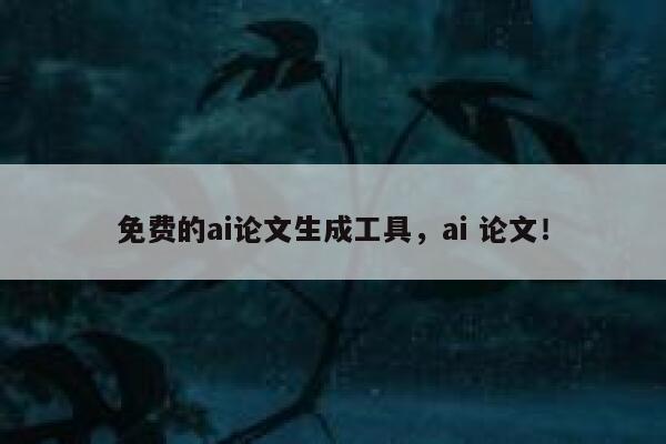 免费的ai论文生成工具，ai 论文！ 第1张