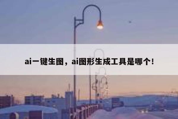 ai一键生图，ai图形生成工具是哪个！ 第1张