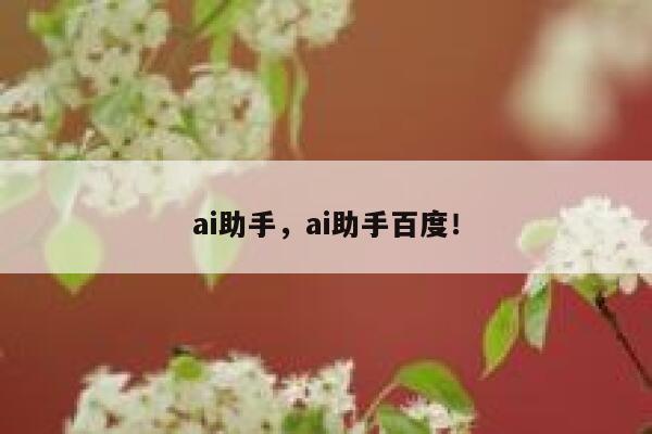 ai助手，ai助手百度！ 第1张