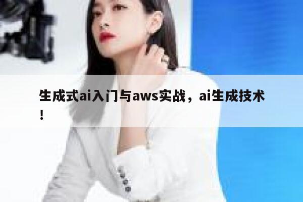 生成式ai入门与aws实战，ai生成技术！ 第1张