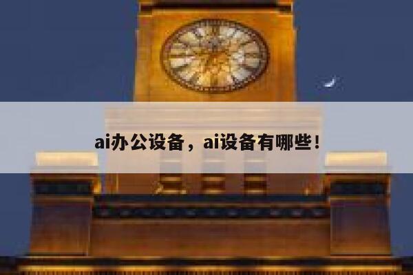 ai办公设备，ai设备有哪些！ 第1张