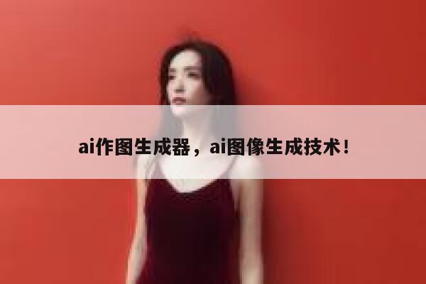 ai作图生成器，ai图像生成技术！ 第1张