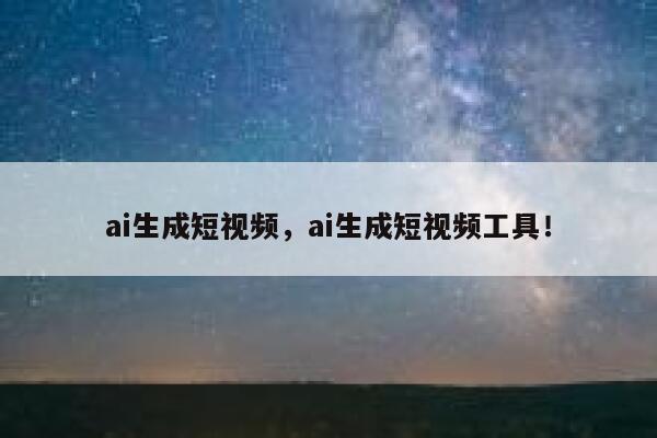 ai生成短视频，ai生成短视频工具！ 第1张