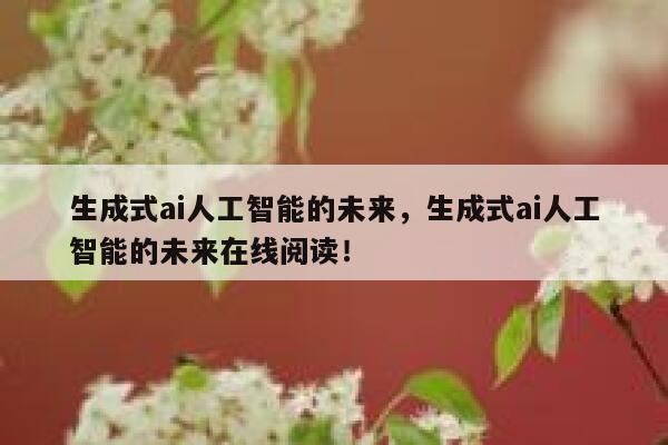 生成式ai人工智能的未来，生成式ai人工智能的未来在线阅读！ 第1张