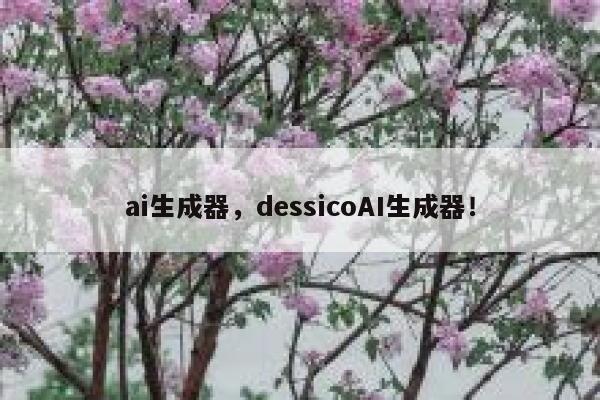 ai生成器，dessicoAI生成器！ 第1张