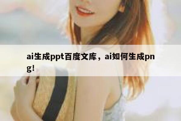 ai生成ppt百度文库，ai如何生成png！ 第1张