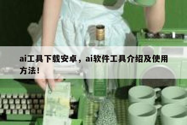 ai工具下载安卓，ai软件工具介绍及使用方法！ 第1张