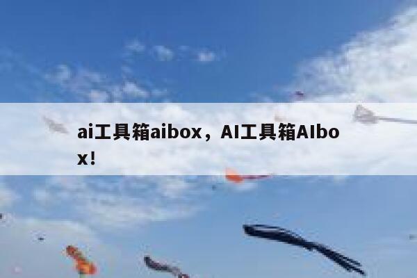 ai工具箱aibox，AI工具箱AIbox！ 第1张