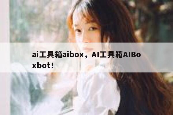 ai工具箱aibox，AI工具箱AIBoxbot！ 第1张