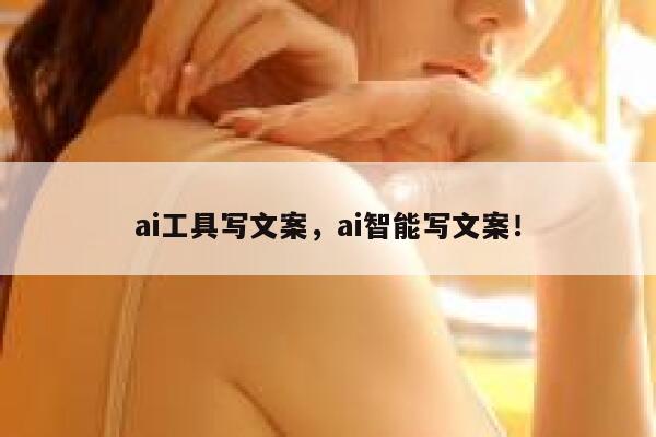 ai工具写文案，ai智能写文案！ 第1张