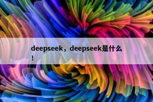 deepseek，deepseek是什么！ 第1张