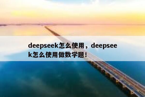 deepseek怎么使用，deepseek怎么使用做数学题！ 第1张