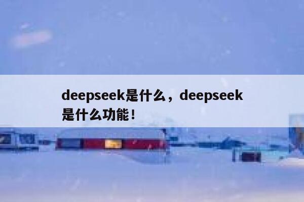 deepseek是什么，deepseek是什么功能！ 第1张