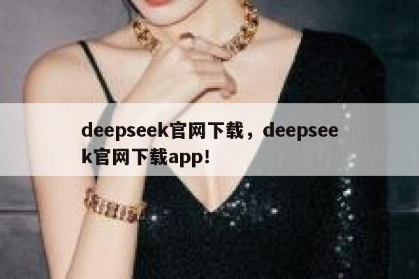 deepseek官网下载，deepseek官网下载app！ 第1张