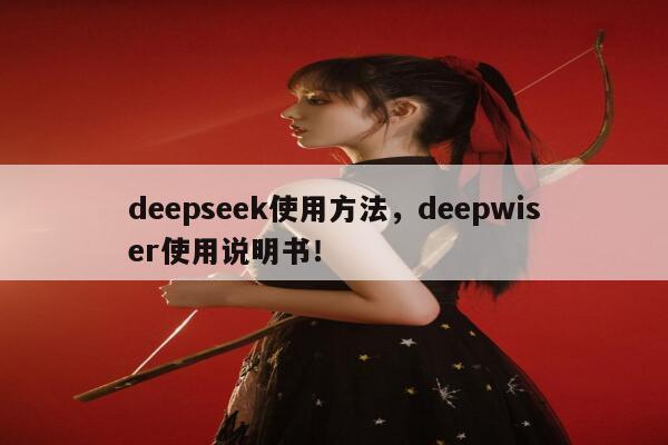 deepseek使用方法，deepwiser使用说明书！ 第1张