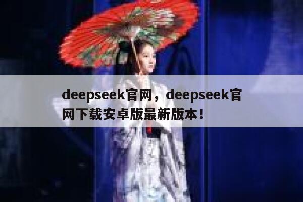 deepseek官网，deepseek官网下载安卓版最新版本！ 第1张