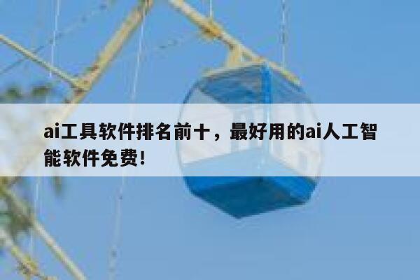 ai工具软件排名前十，最好用的ai人工智能软件免费！ 第1张