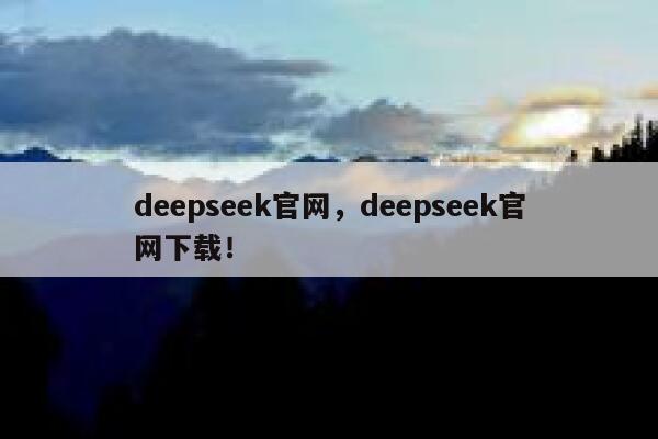 deepseek官网，deepseek官网下载！ 第1张
