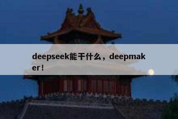 deepseek能干什么，deepmaker！ 第1张