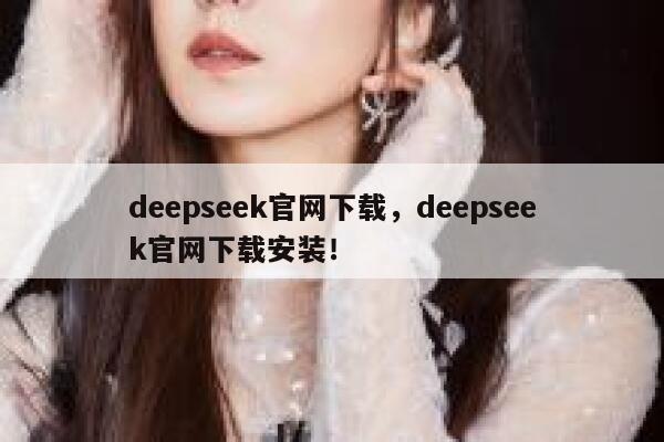 deepseek官网下载，deepseek官网下载安装！ 第1张