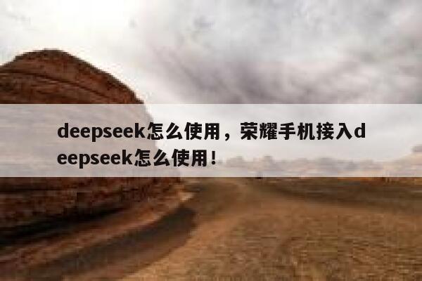 deepseek怎么使用，荣耀手机接入deepseek怎么使用！ 第1张