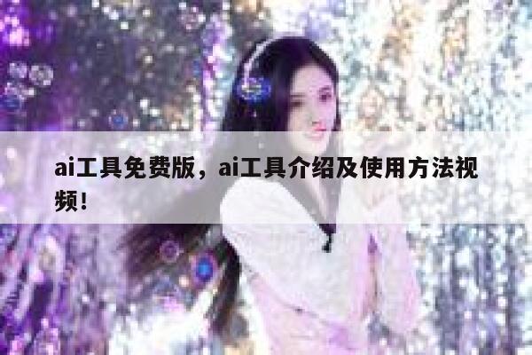 ai工具免费版，ai工具介绍及使用方法视频！ 第1张