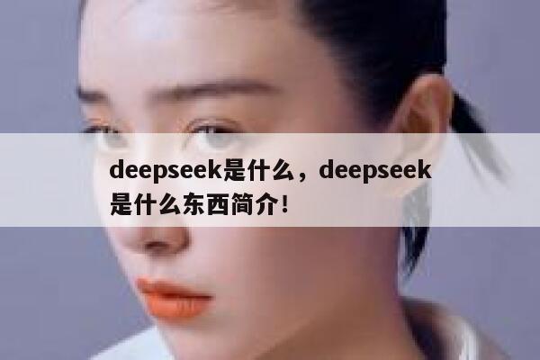 deepseek是什么，deepseek是什么东西简介！ 第1张