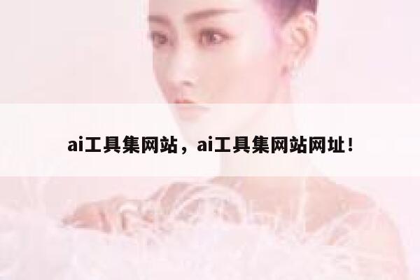 ai工具集网站，ai工具集网站网址！ 第1张