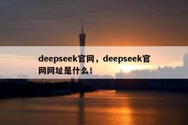 deepseek官网，deepseek官网网址是什么！ 第1张